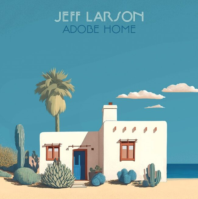 Veteran Singer-Songwriter JEFF LARSON To Release Solo Album ‘Adobe Home’ 4-19